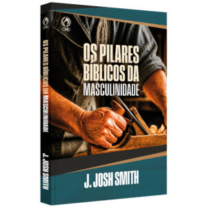 Os Pilares Bíblicos da Masculinidade